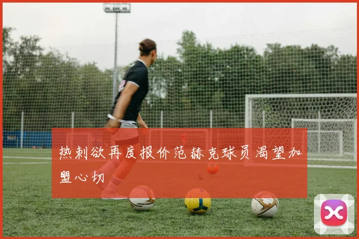 热刺欲再度报价范赫克球员渴望加盟心切
