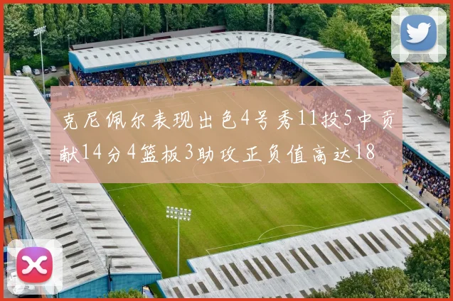 克尼佩尔表现出色4号秀11投5中贡献14分4篮板3助攻正负值高达18
