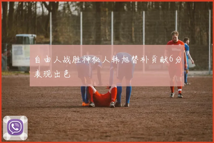 自由人战胜神秘人韩旭替补贡献6分表现出色