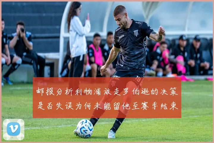 邮报分析利物浦放走罗伯逊的决策是否失误为何未能留他至赛季结束