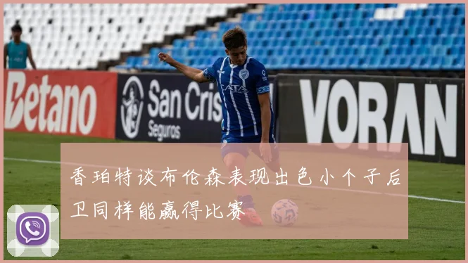 香珀特谈布伦森表现出色小个子后卫同样能赢得比赛