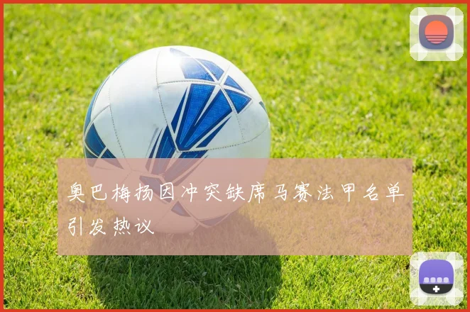 奥巴梅扬因冲突缺席马赛法甲名单引发热议