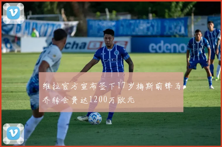 维拉官方宣布签下17岁梅斯前锋马乔转会费达1200万欧元