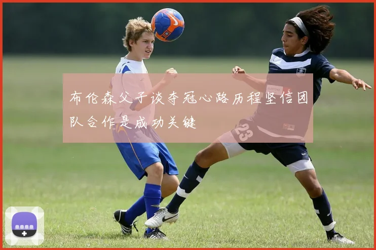 布伦森父子谈夺冠心路历程坚信团队合作是成功关键