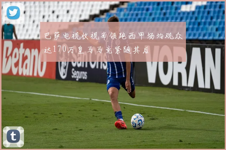 巴萨电视收视率领跑西甲场均观众达170万皇马马竞紧随其后