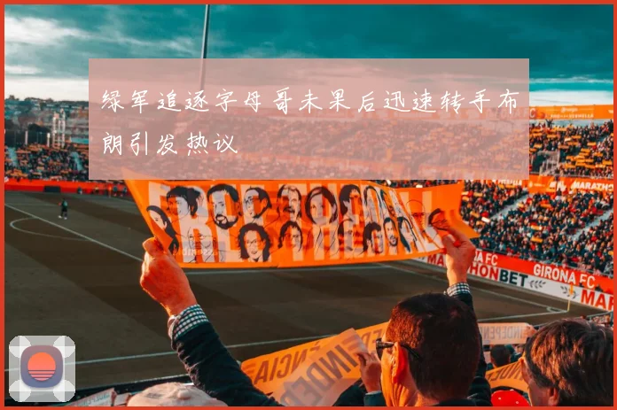 绿军追逐字母哥未果后迅速转手布朗引发热议