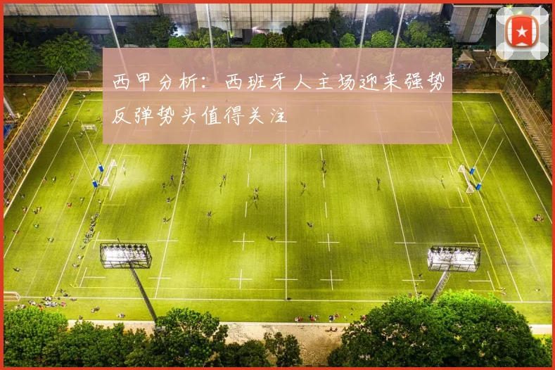 西甲分析：西班牙人主场迎来强势反弹势头值得关注