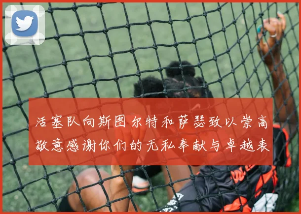 活塞队向斯图尔特和萨瑟致以崇高敬意感谢你们的无私奉献与卓越表现