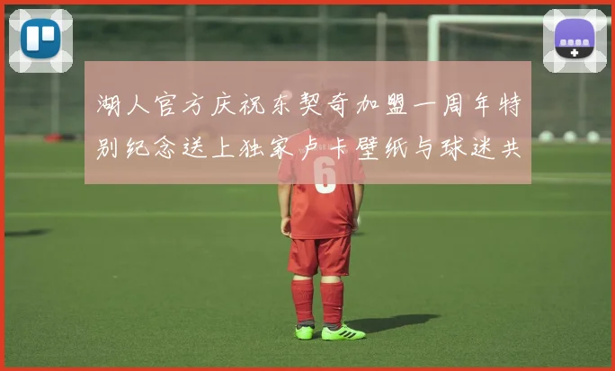 湖人官方庆祝东契奇加盟一周年特别纪念送上独家卢卡壁纸与球迷共享快乐时光