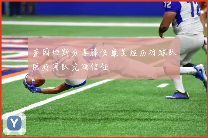 奎因坦斯分享膝伤康复经历对球队医疗团队充满信任